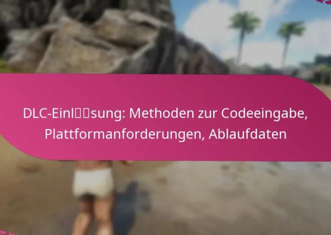DLC-Einlösung: Methoden zur Codeeingabe, Plattformanforderungen, Ablaufdaten