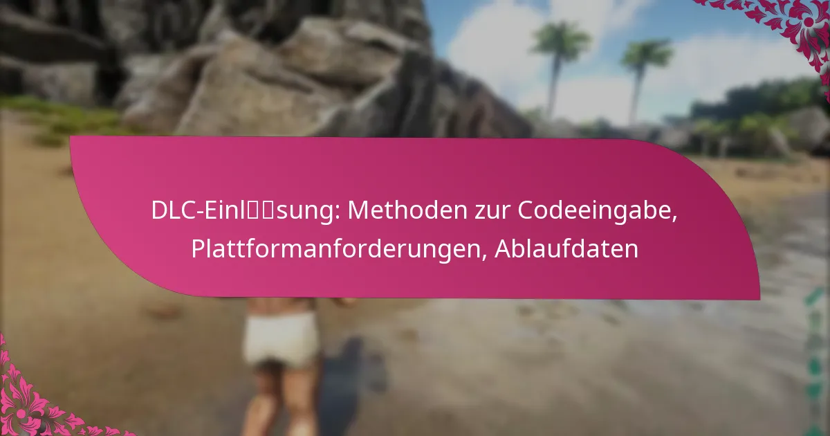 DLC-Einlösung: Methoden zur Codeeingabe, Plattformanforderungen, Ablaufdaten