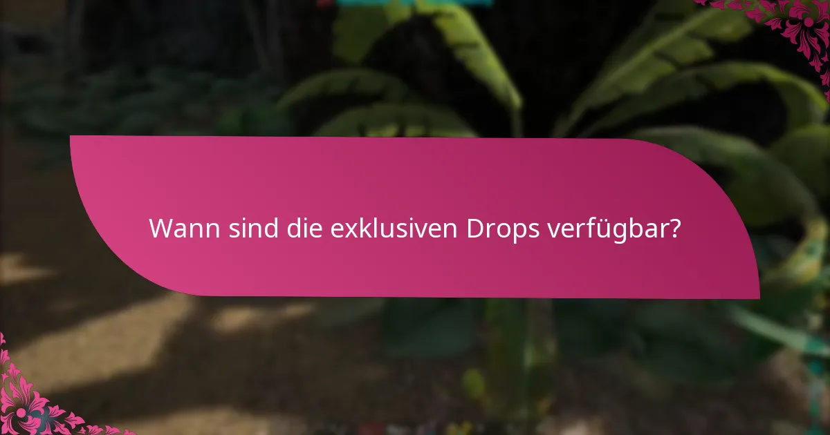 Wann sind die exklusiven Drops verfügbar?