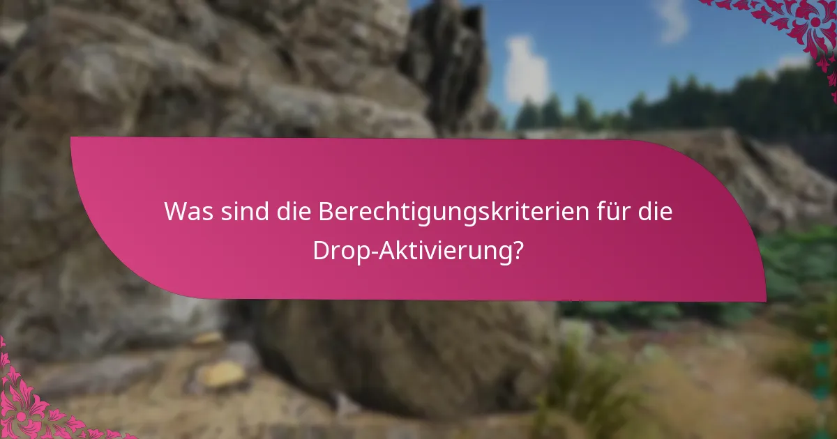 Was sind die Berechtigungskriterien für die Drop-Aktivierung?