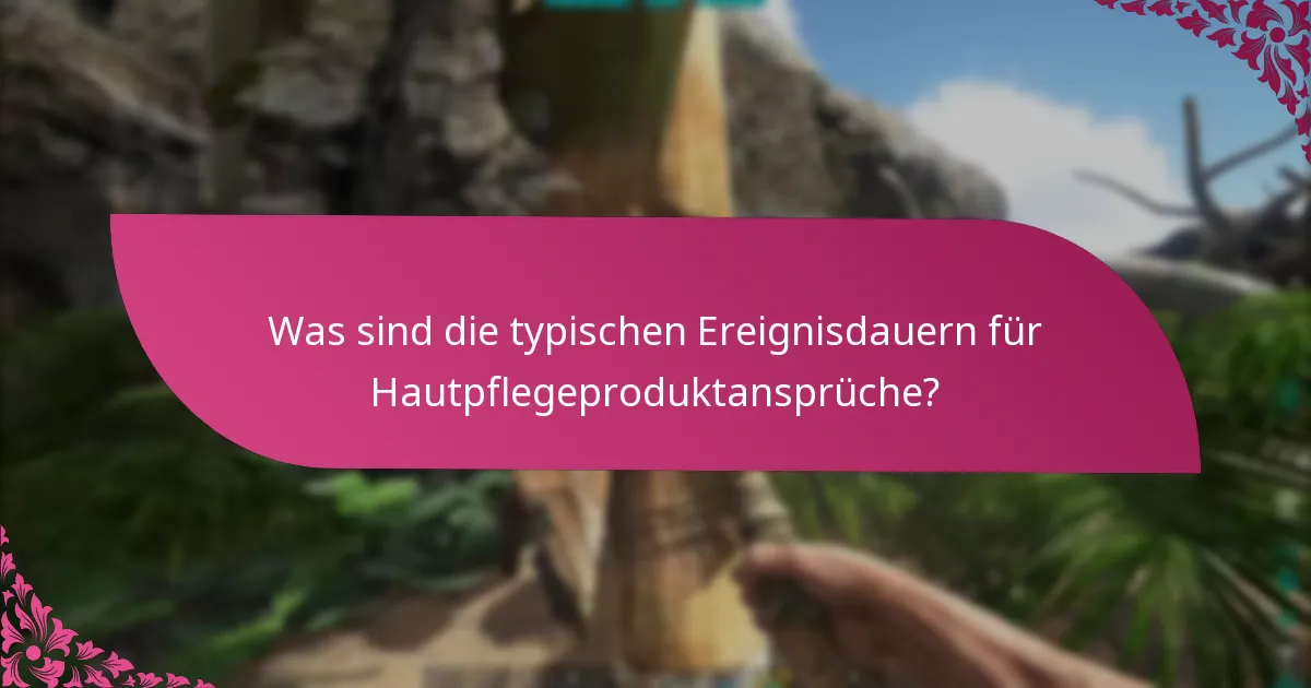Was sind die typischen Ereignisdauern für Hautpflegeproduktansprüche?