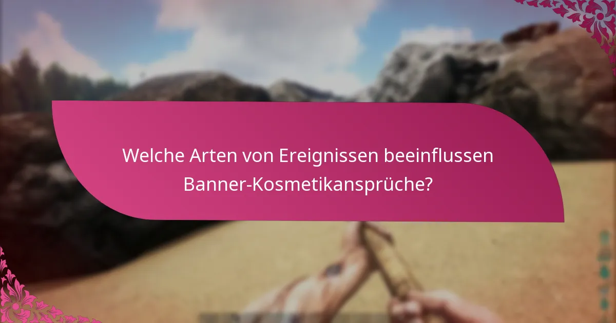 Welche Arten von Ereignissen beeinflussen Banner-Kosmetikansprüche?