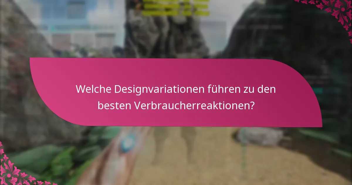 Welche Designvariationen führen zu den besten Verbraucherreaktionen?