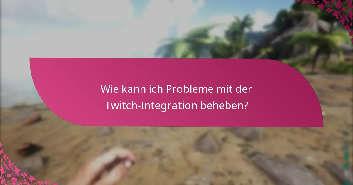 Wie kann ich Probleme mit der Twitch-Integration beheben?